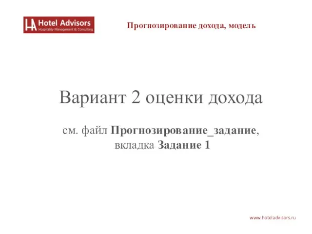 www.hoteladvisors.ru Прогнозирование дохода, модель Вариант 2 оценки дохода см. файл Прогнозирование_задание, вкладка Задание 1
