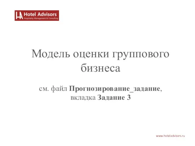 www.hoteladvisors.ru Модель оценки группового бизнеса см. файл Прогнозирование_задание, вкладка Задание 3