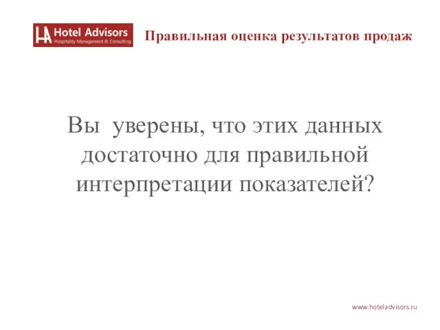 www.hoteladvisors.ru Правильная оценка результатов продаж Вы уверены, что этих данных достаточно для правильной интерпретации показателей?