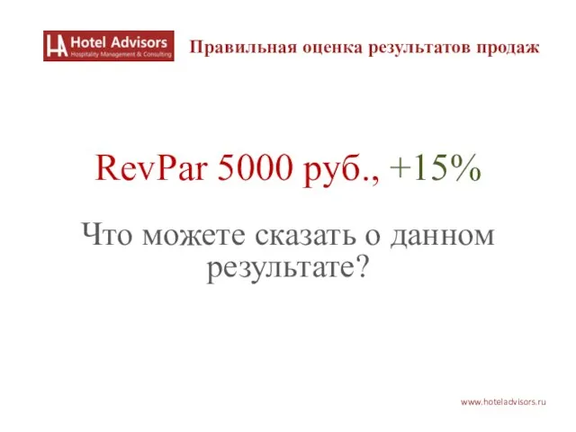 www.hoteladvisors.ru RevPar 5000 руб., +15% Что можете сказать о данном результате? Правильная оценка результатов продаж