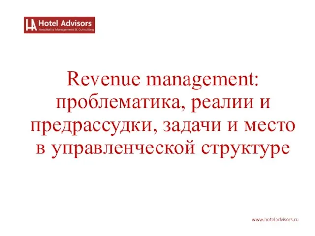 www.hoteladvisors.ru Revenue management: проблематика, реалии и предрассудки, задачи и место в управленческой структуре