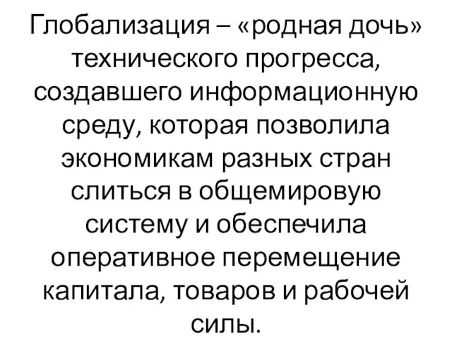 Глобализация – «родная дочь» технического прогресса, создавшего информационную среду, которая позволила экономикам