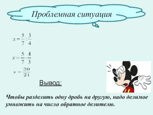 Проблемная ситуация Вывод: Чтобы разделить одну дробь на другую, надо делимое умножить на число обратное делителю.