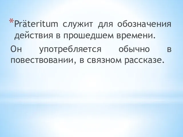 Präteritum служит для обозначения действия в прошедшем времени. Он употребляется обычно в повествовании, в связном рассказе.