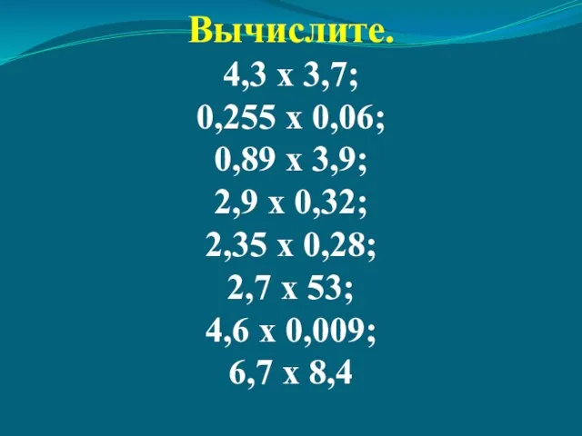 Вычислите. 4,3 х 3,7; 0,255 х 0,06; 0,89 х 3,9; 2,9 х