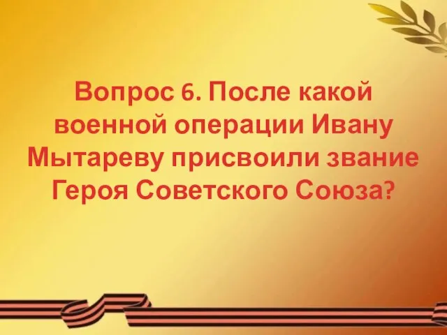 Вопрос 6. После какой военной операции Ивану Мытареву присвоили звание Героя Советского Союза?