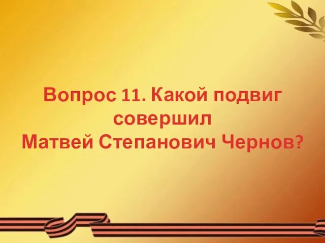 Вопрос 11. Какой подвиг совершил Матвей Степанович Чернов?