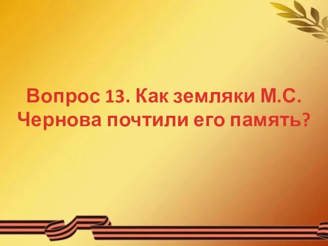 Вопрос 13. Как земляки М.С. Чернова почтили его память?