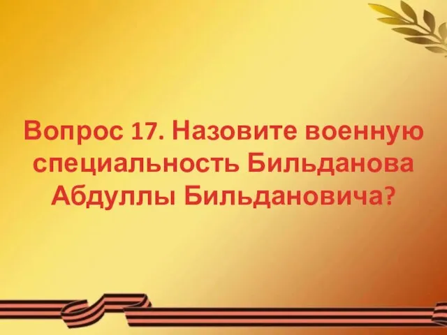 Вопрос 17. Назовите военную специальность Бильданова Абдуллы Бильдановича?