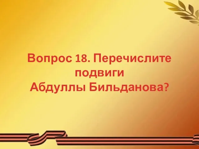 Вопрос 18. Перечислите подвиги Абдуллы Бильданова?