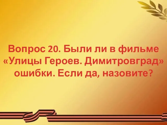 Вопрос 20. Были ли в фильме «Улицы Героев. Димитровград» ошибки. Если да, назовите?