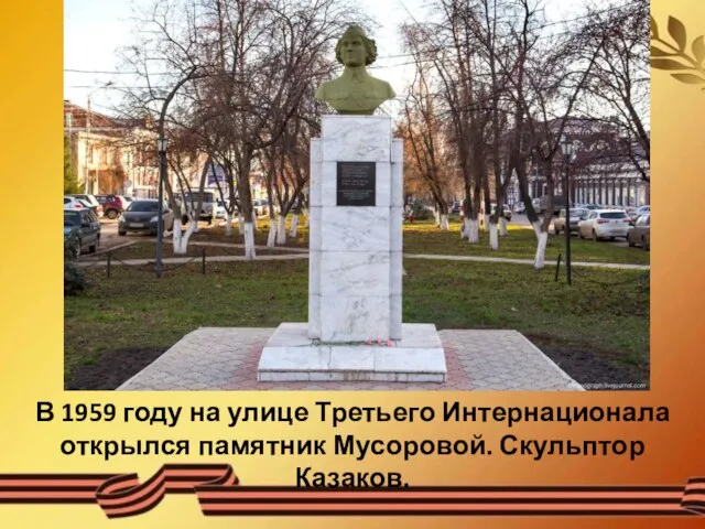 В 1959 году на улице Третьего Интернационала открылся памятник Мусоровой. Скульптор Казаков.