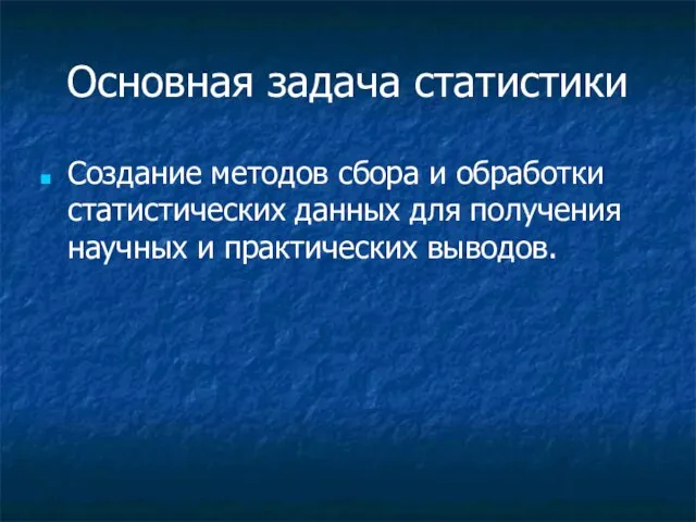 Основная задача статистики Создание методов сбора и обработки статистических данных для получения научных и практических выводов.