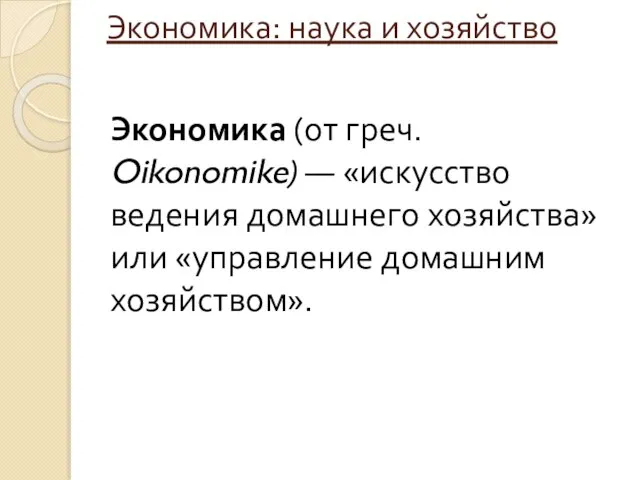 Экономика: наука и хозяйство Экономика (от греч. Oikonomike) — «искусство ведения домашнего