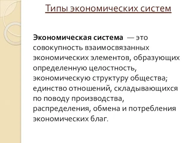 Типы экономических систем Экономическая система — это совокупность взаимосвязанных экономических элементов, образующих