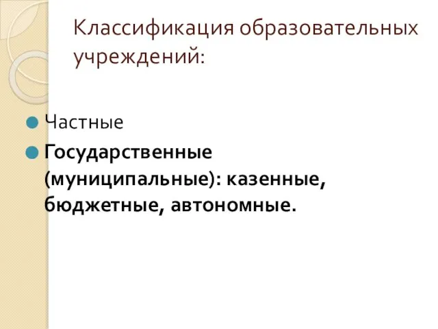 Классификация образовательных учреждений: Частные Государственные (муниципальные): казенные, бюджетные, автономные.