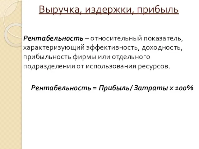 Выручка, издержки, прибыль Рентабельность – относительный показатель, характеризующий эффективность, доходность, прибыльность фирмы