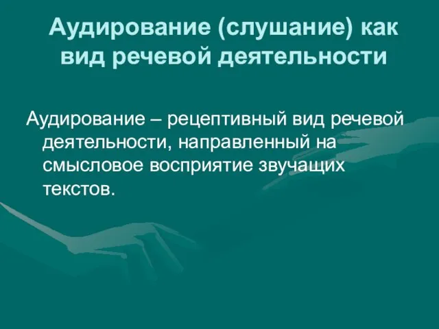 Аудирование (слушание) как вид речевой деятельности Аудирование – рецептивный вид речевой деятельности,