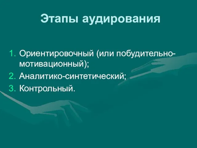 Этапы аудирования Ориентировочный (или побудительно-мотивационный); Аналитико-синтетический; Контрольный.