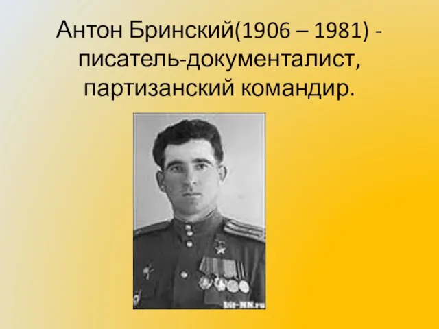 Антон Бринский(1906 – 1981) - писатель-документалист, партизанский командир.
