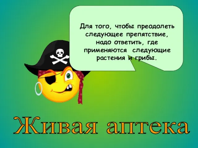 Живая аптека Для того, чтобы преодолеть следующее препятствие, надо ответить, где применяются следующие растения и грибы.