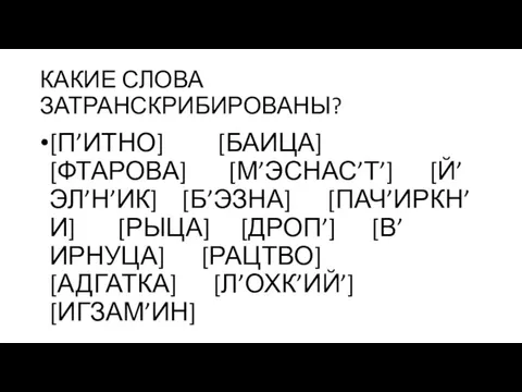 КАКИЕ СЛОВА ЗАТРАНСКРИБИРОВАНЫ? [П’ИТНО] [БАИЦА] [ФТАРОВА] [М’ЭСНАС’Т’] [Й’ЭЛ’Н’ИК] [Б’ЭЗНА] [ПАЧ’ИРКН’И] [РЫЦА] [ДРОП’]