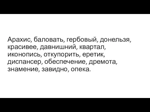 Арахис, баловать, гербовый, донельзя, красивее, давнишний, квартал, иконопись, откупорить, еретик, диспансер, обеспечение, дремота, знамение, завидно, опека.