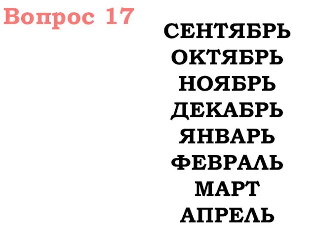 Вопрос 17 СЕНТЯБРЬ ОКТЯБРЬ НОЯБРЬ ДЕКАБРЬ ЯНВАРЬ ФЕВРАЛЬ МАРТ АПРЕЛЬ