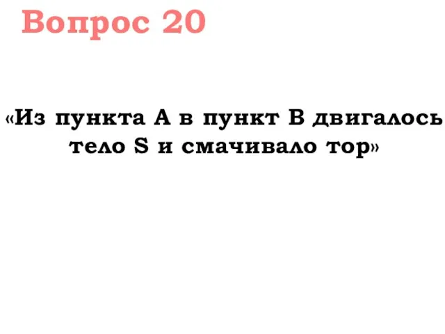 Вопрос 20 «Из пункта А в пункт В двигалось тело S и смачивало тор»