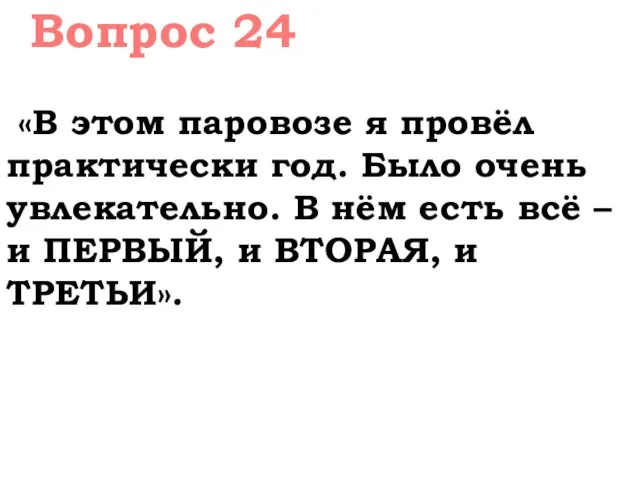 Вопрос 24 «В этом паровозе я провёл практически год. Было очень увлекательно.