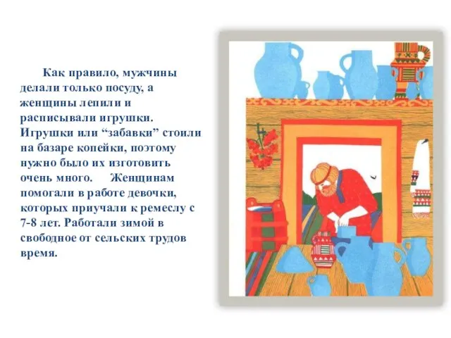 Как правило, мужчины делали только посуду, а женщины лепили и расписывали игрушки.