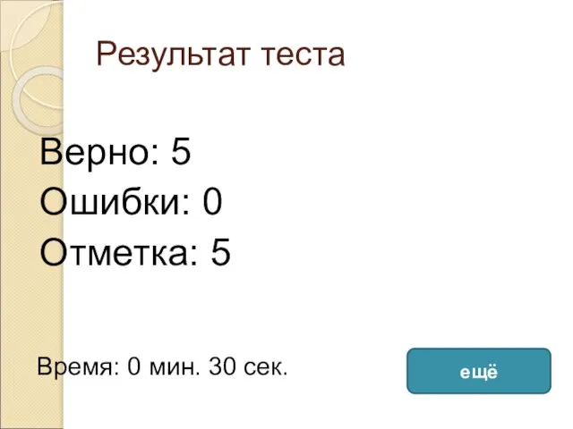 Результат теста Верно: 5 Ошибки: 0 Отметка: 5 Время: 0 мин. 30 сек. ещё