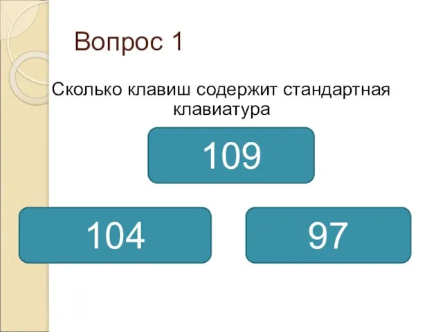 Вопрос 1 Сколько клавиш содержит стандартная клавиатура 104 109 97