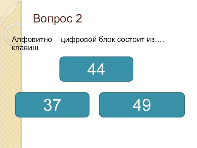 Вопрос 2 Алфовитно – цифровой блок состоит из….клавиш 49 37 44