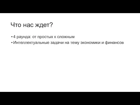 Что нас ждет? 4 раунда: от простых к сложным Интеллектуальные задачи на тему экономики и финансов