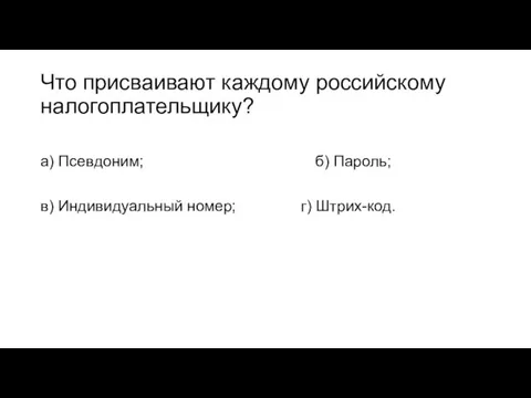 Что присваивают каждому российскому налогоплательщику? а) Псевдоним; б) Пароль; в) Индивидуальный номер; г) Штрих-код.