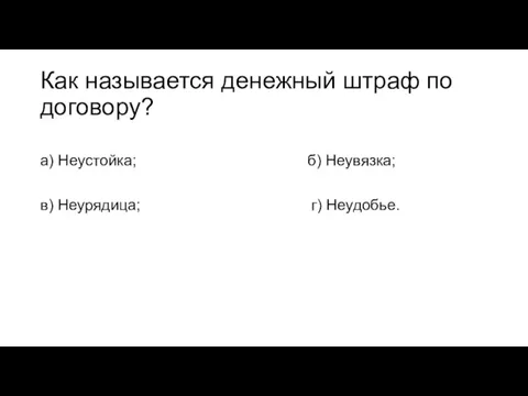 Как называется денежный штраф по договору? а) Неустойка; б) Неувязка; в) Неурядица; г) Неудобье.