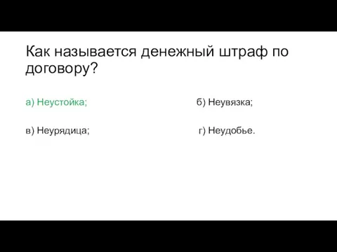 Как называется денежный штраф по договору? а) Неустойка; б) Неувязка; в) Неурядица; г) Неудобье.