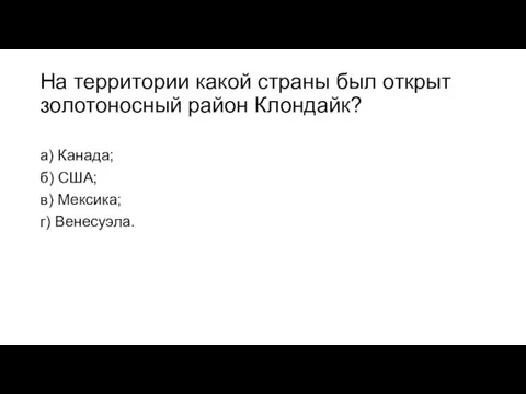 На территории какой страны был открыт золотоносный район Клондайк? а) Канада; б)