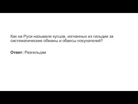 Как на Руси называли купцов, изгнанных из гильдии за систематические обманы и обвесы покупателей? Ответ: Разгильдяи