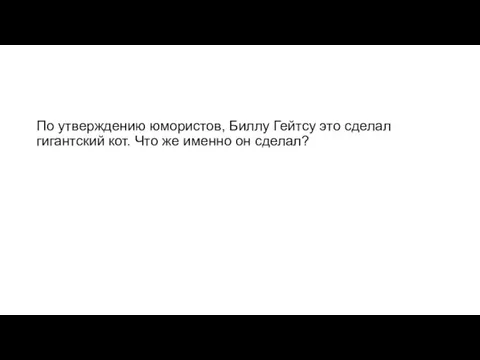 По утверждению юмористов, Биллу Гейтсу это сделал гигантский кот. Что же именно он сделал?