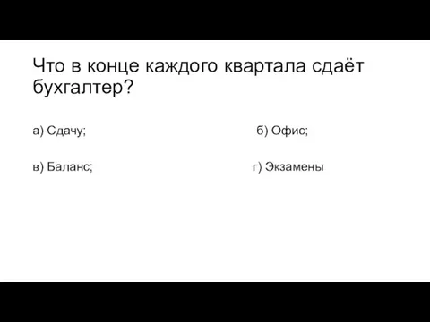 Что в конце каждого квартала сдаёт бухгалтер? а) Сдачу; б) Офис; в) Баланс; г) Экзамены