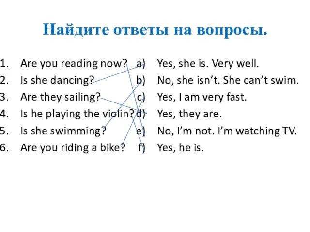 Найдите ответы на вопросы. Are you reading now? Is she dancing? Are