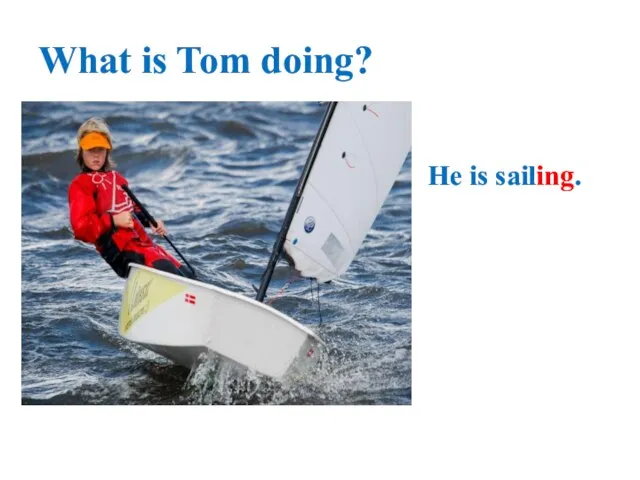 What is Tom doing? He is sailing.