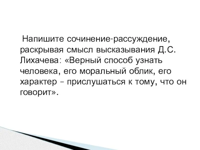 Напишите сочинение-рассуждение, раскрывая смысл высказывания Д.С.Лихачева: «Верный способ узнать человека, его моральный