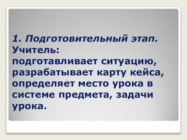 1. Подготовительный этап. Учитель: подготавливает ситуацию, разрабатывает карту кейса, определяет место урока