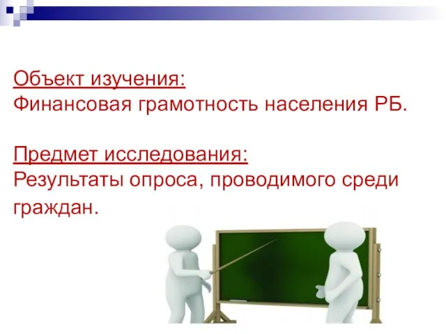 Объект изучения: Финансовая грамотность населения РБ. Предмет исследования: Результаты опроса, проводимого среди граждан.