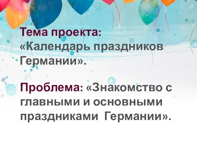 Тема проекта: «Календарь праздников Германии». Проблема: «Знакомство с главными и основными праздниками Германии».