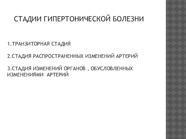 СТАДИИ ГИПЕРТОНИЧЕСКОЙ БОЛЕЗНИ 1.ТРАНЗИТОРНАЯ СТАДИЯ 2.СТАДИЯ РАСПРОСТРАНЕННЫХ ИЗМЕНЕНИЙ АРТЕРИЙ 3.СТАДИЯ ИЗМЕНЕНИЙ ОРГАНОВ , ОБУСЛОВЛЕННЫХ ИЗМЕНЕНИЯМИ АРТЕРИЙ