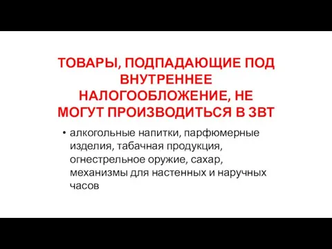 ТОВАРЫ, ПОДПАДАЮЩИЕ ПОД ВНУТРЕННЕЕ НАЛОГООБЛОЖЕНИЕ, НЕ МОГУТ ПРОИЗВОДИТЬСЯ В ЗВТ алкогольные напитки,